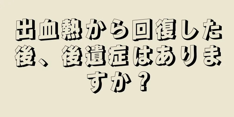 出血熱から回復した後、後遺症はありますか？