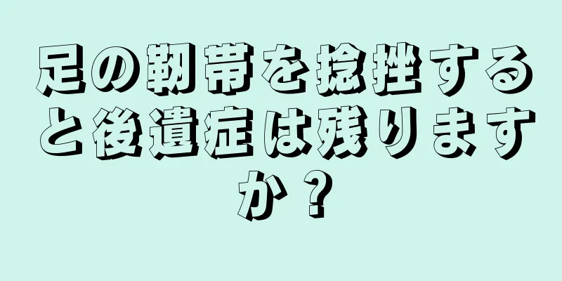 足の靭帯を捻挫すると後遺症は残りますか？