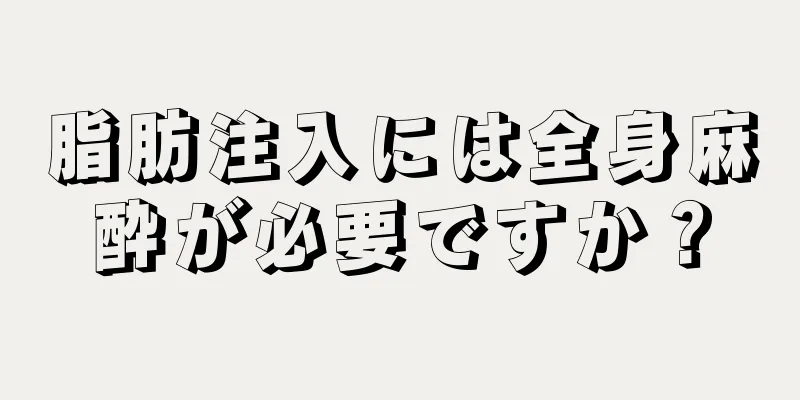 脂肪注入には全身麻酔が必要ですか？