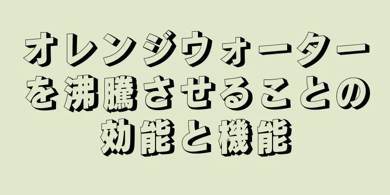 オレンジウォーターを沸騰させることの効能と機能