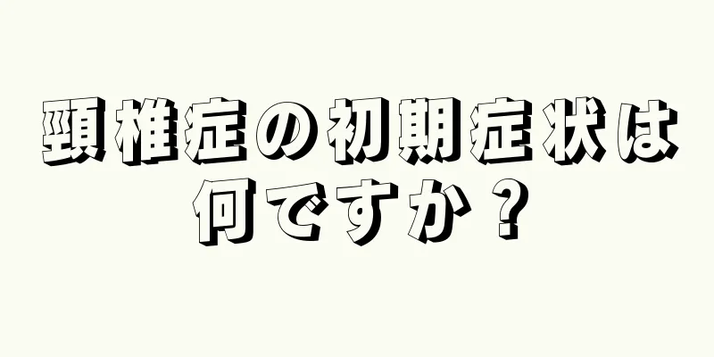 頸椎症の初期症状は何ですか？