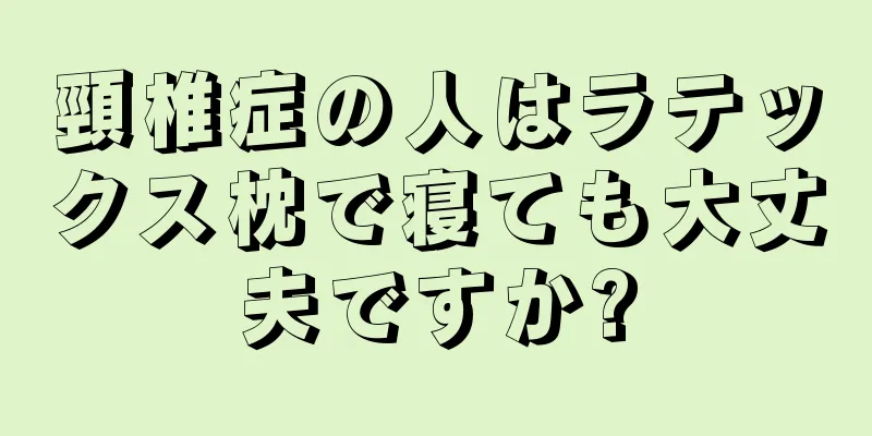 頸椎症の人はラテックス枕で寝ても大丈夫ですか?