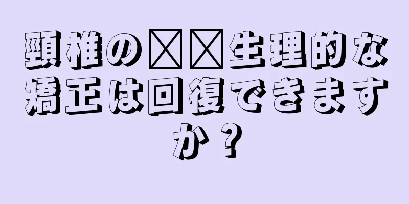 頸椎の​​生理的な矯正は回復できますか？