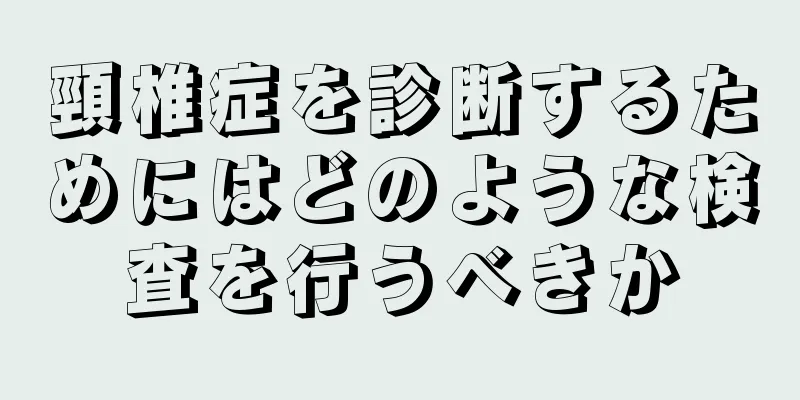 頸椎症を診断するためにはどのような検査を行うべきか