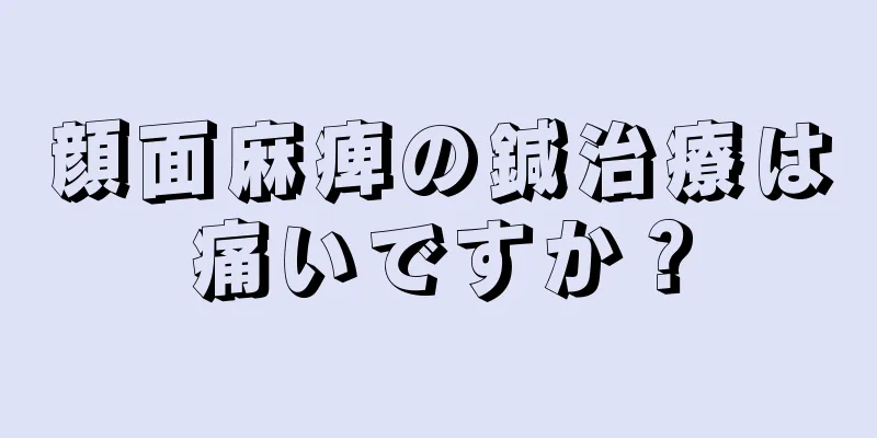 顔面麻痺の鍼治療は痛いですか？