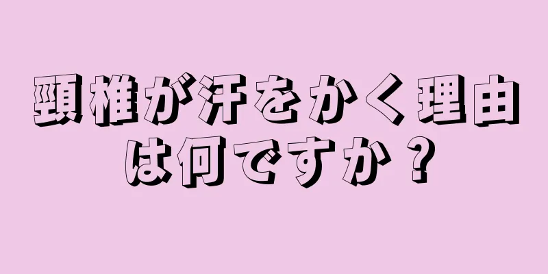 頸椎が汗をかく理由は何ですか？