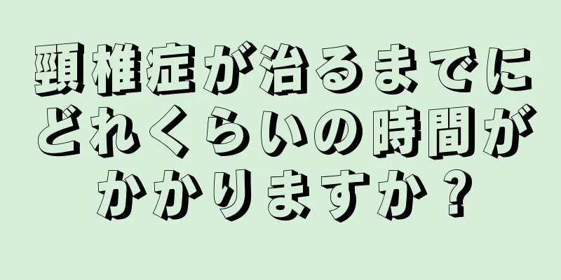 頸椎症が治るまでにどれくらいの時間がかかりますか？