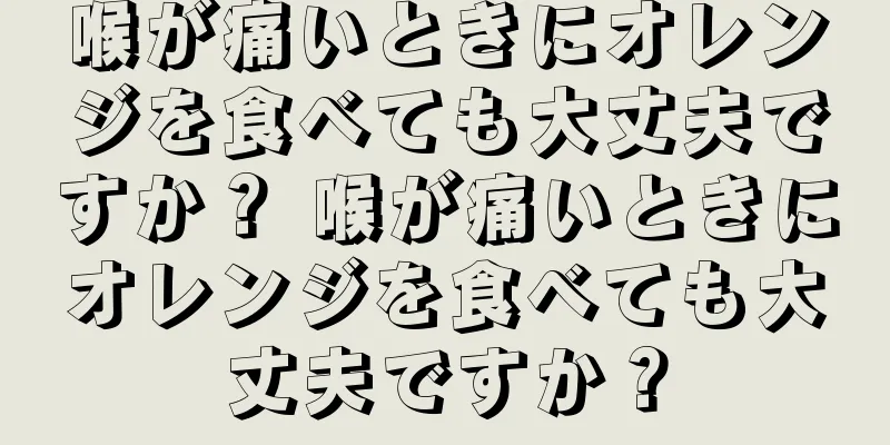 喉が痛いときにオレンジを食べても大丈夫ですか？ 喉が痛いときにオレンジを食べても大丈夫ですか？