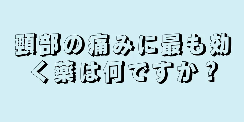 頸部の痛みに最も効く薬は何ですか？