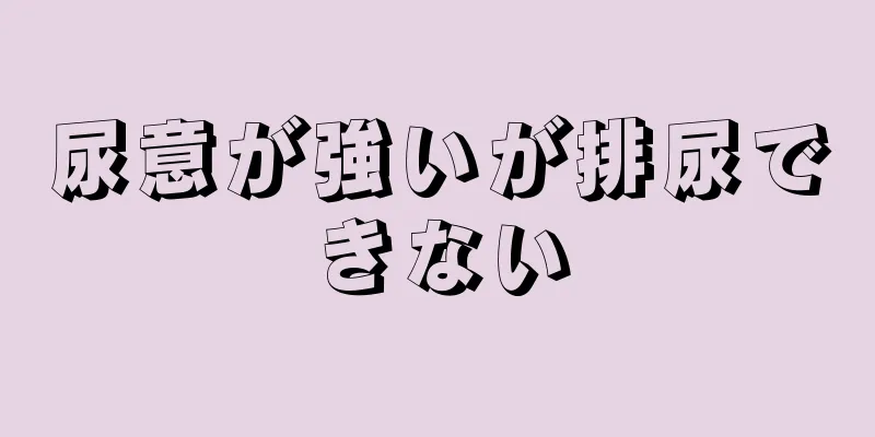 尿意が強いが排尿できない