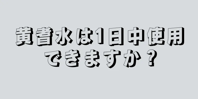 黄耆水は1日中使用できますか？