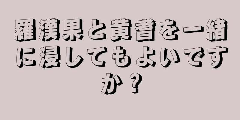 羅漢果と黄耆を一緒に浸してもよいですか？