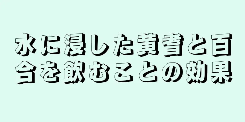 水に浸した黄耆と百合を飲むことの効果