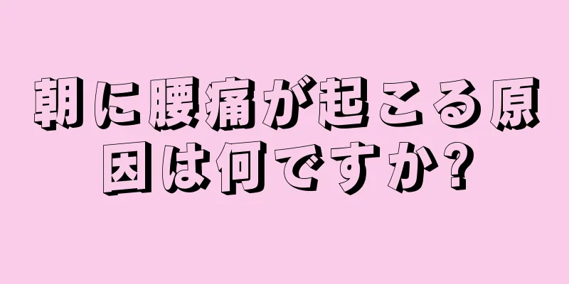 朝に腰痛が起こる原因は何ですか?