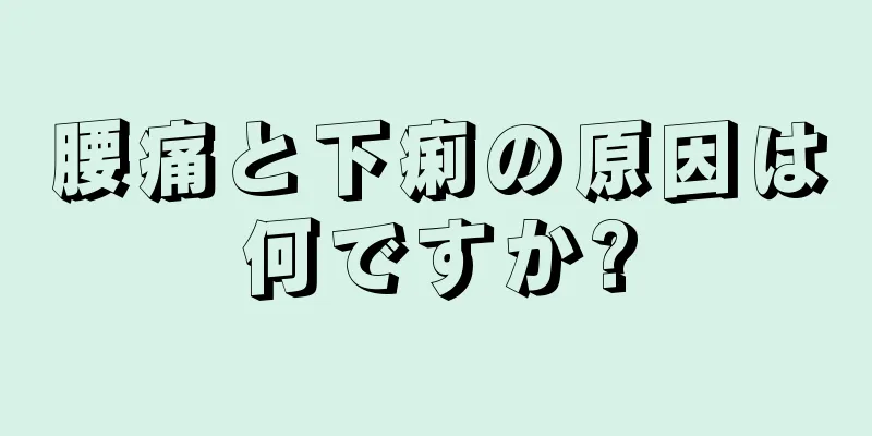 腰痛と下痢の原因は何ですか?