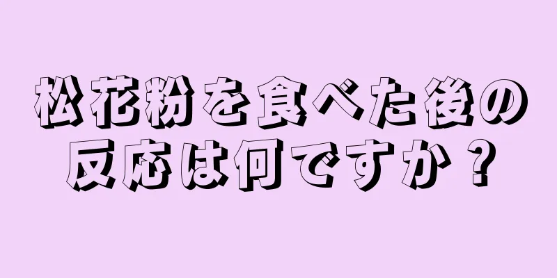 松花粉を食べた後の反応は何ですか？