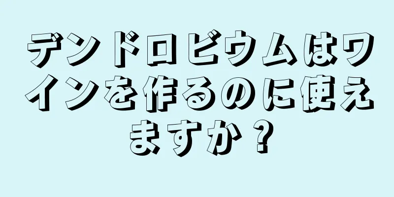 デンドロビウムはワインを作るのに使えますか？