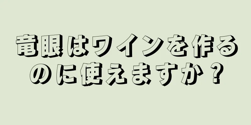 竜眼はワインを作るのに使えますか？