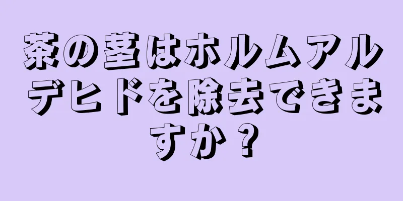 茶の茎はホルムアルデヒドを除去できますか？