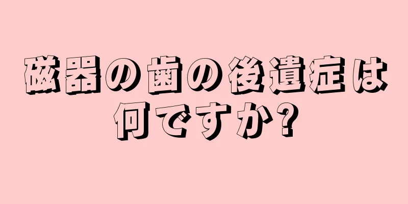 磁器の歯の後遺症は何ですか?