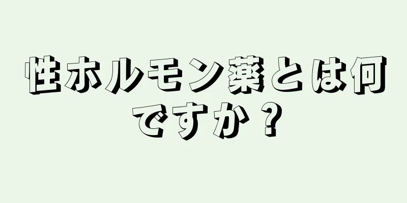 性ホルモン薬とは何ですか？