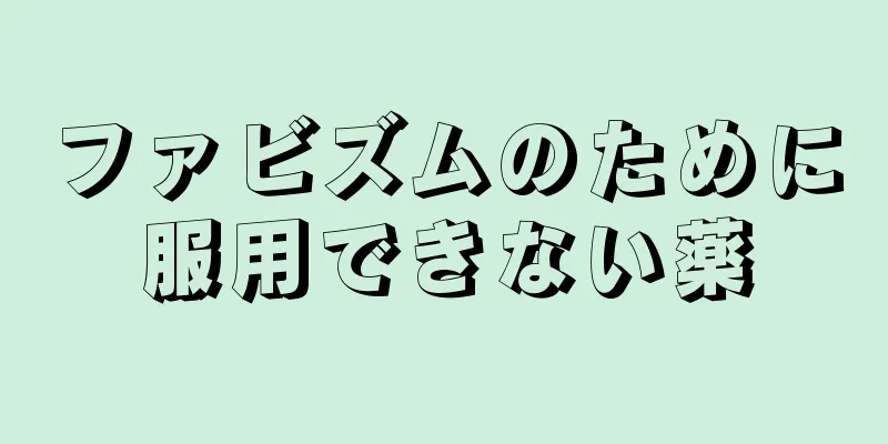 ファビズムのために服用できない薬