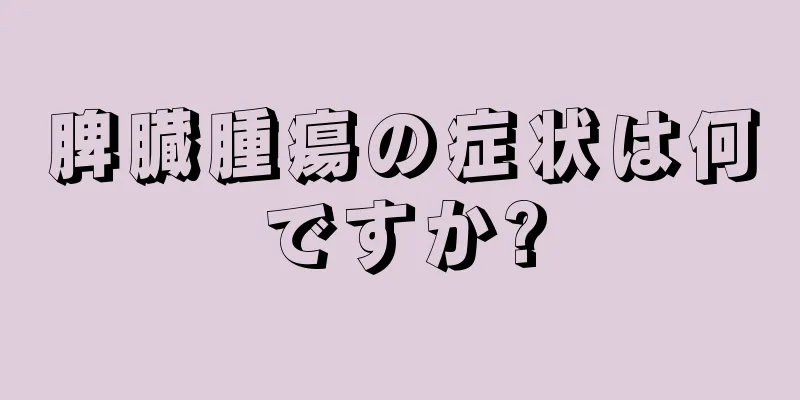 脾臓腫瘍の症状は何ですか?