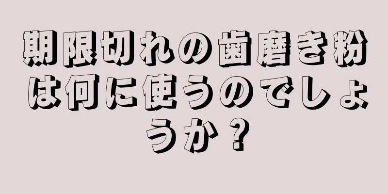 期限切れの歯磨き粉は何に使うのでしょうか？