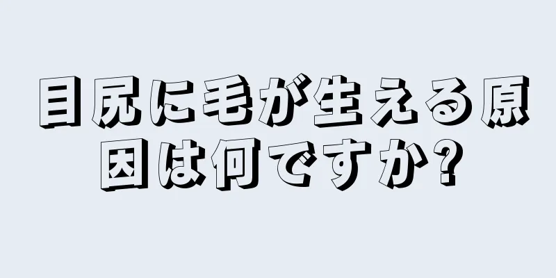 目尻に毛が生える原因は何ですか?