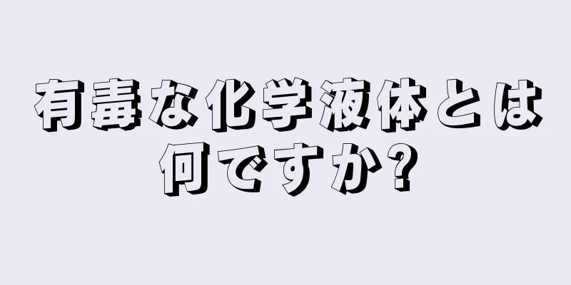 有毒な化学液体とは何ですか?