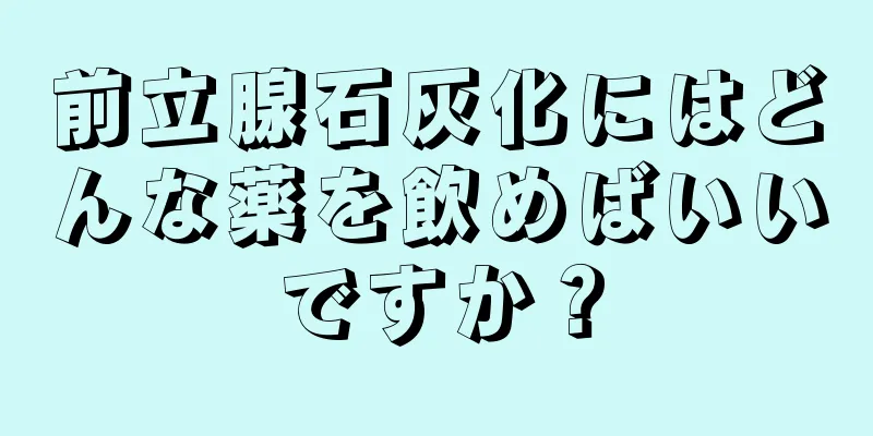 前立腺石灰化にはどんな薬を飲めばいいですか？