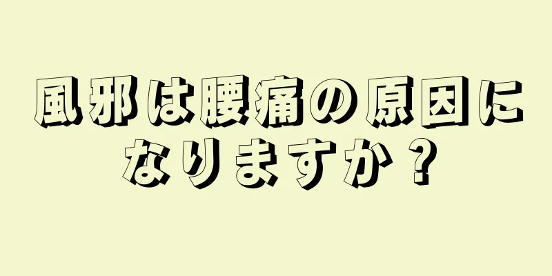 風邪は腰痛の原因になりますか？