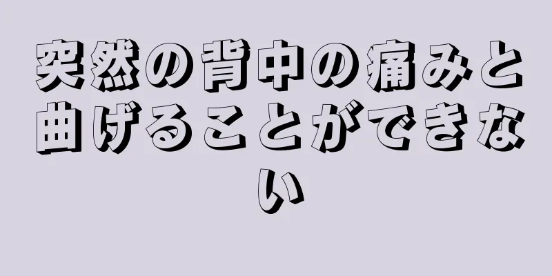 突然の背中の痛みと曲げることができない