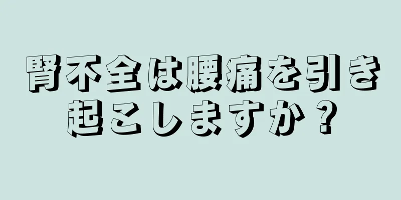 腎不全は腰痛を引き起こしますか？