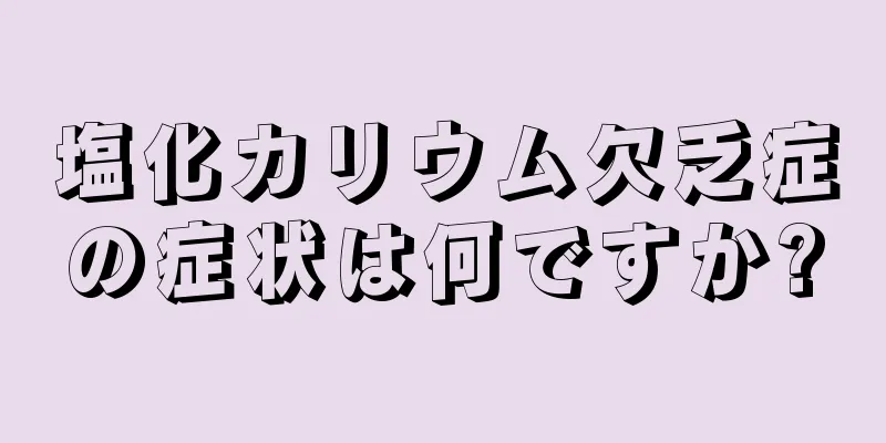 塩化カリウム欠乏症の症状は何ですか?