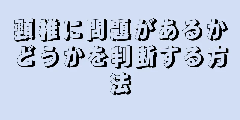 頸椎に問題があるかどうかを判断する方法