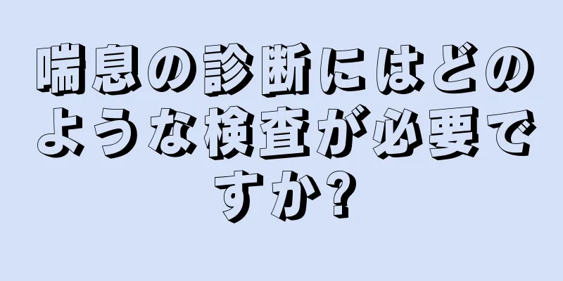 喘息の診断にはどのような検査が必要ですか?