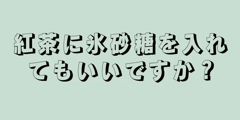 紅茶に氷砂糖を入れてもいいですか？