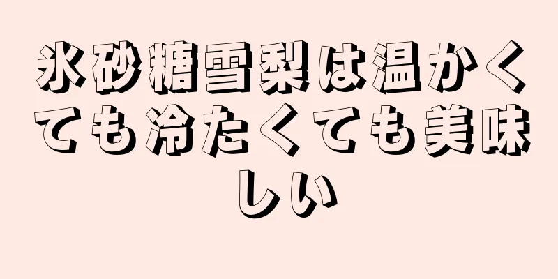 氷砂糖雪梨は温かくても冷たくても美味しい