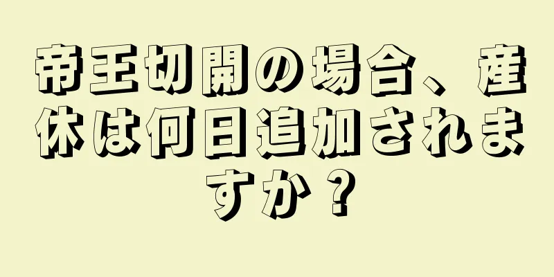 帝王切開の場合、産休は何日追加されますか？