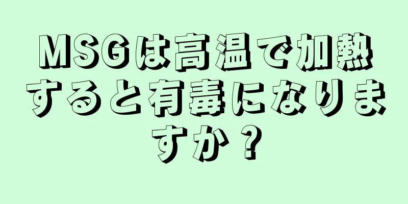 MSGは高温で加熱すると有毒になりますか？