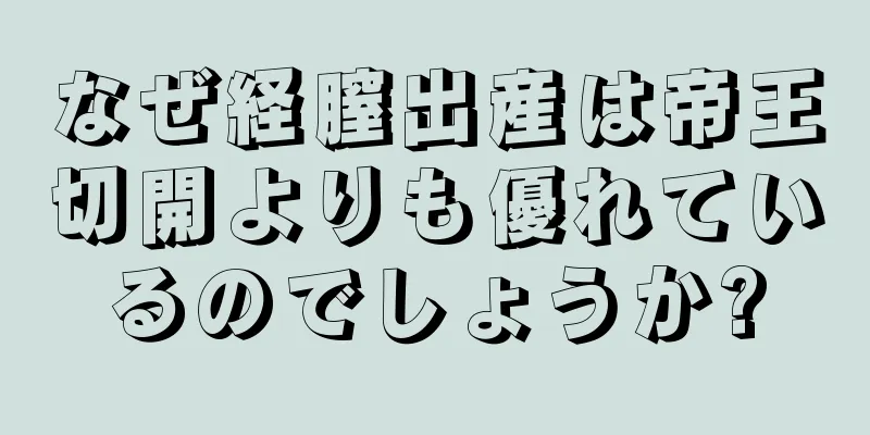 なぜ経膣出産は帝王切開よりも優れているのでしょうか?