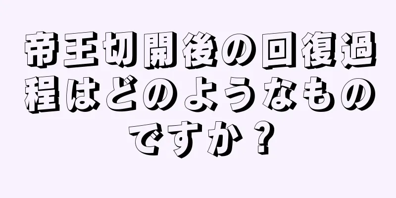 帝王切開後の回復過程はどのようなものですか？