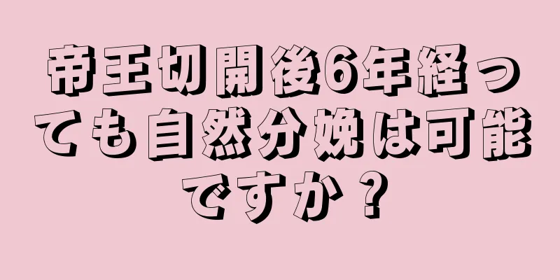 帝王切開後6年経っても自然分娩は可能ですか？