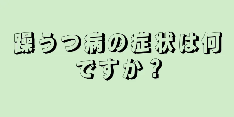 躁うつ病の症状は何ですか？