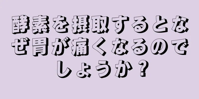 酵素を摂取するとなぜ胃が痛くなるのでしょうか？