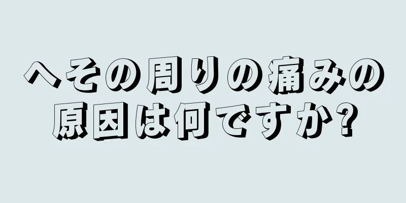 へその周りの痛みの原因は何ですか?