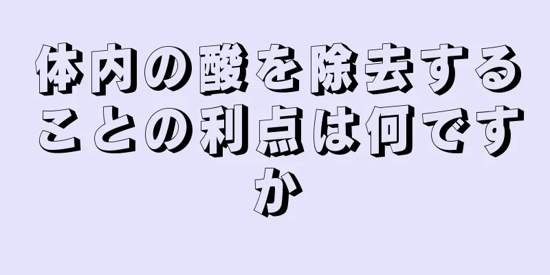 体内の酸を除去することの利点は何ですか