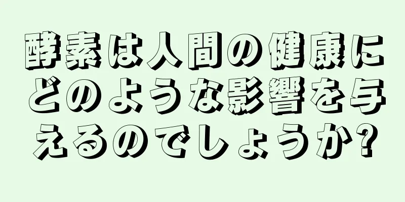 酵素は人間の健康にどのような影響を与えるのでしょうか?