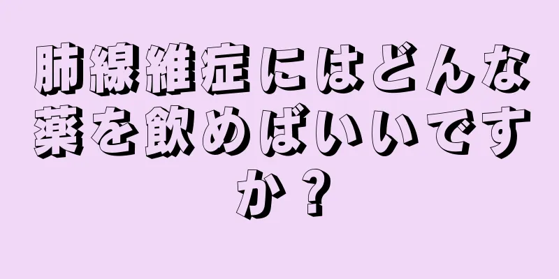 肺線維症にはどんな薬を飲めばいいですか？